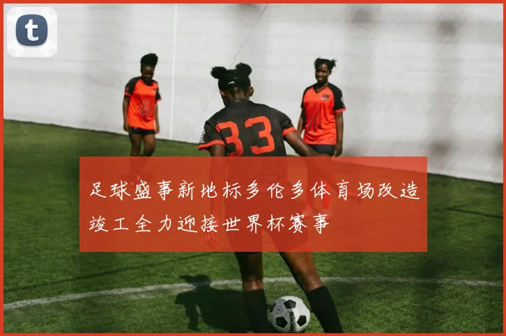 足球盛事新地标多伦多体育场改造竣工全力迎接世界杯赛事