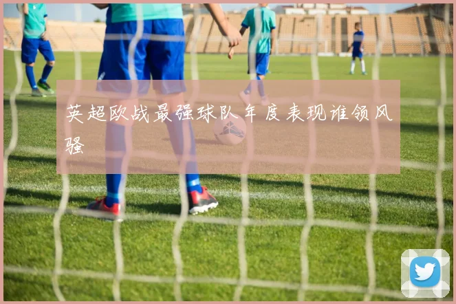 英超欧战最强球队年度表现谁领风骚