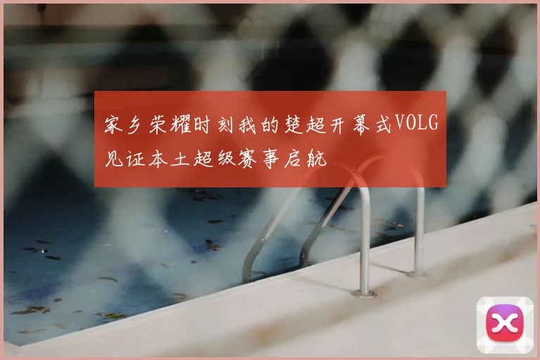 家乡荣耀时刻我的楚超开幕式VOLG见证本土超级赛事启航