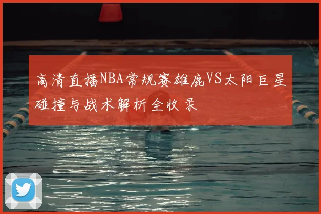 高清直播NBA常规赛雄鹿VS太阳巨星碰撞与战术解析全收录